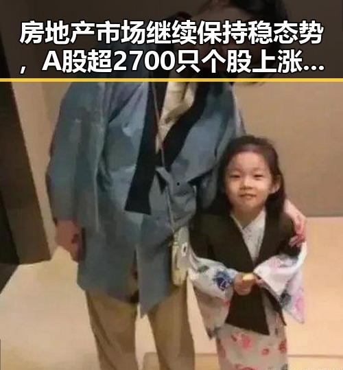 房地产市场继续保持稳态势，A股超2700只个股上涨显现市场信心反差