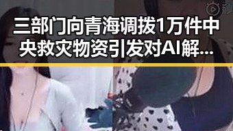 三部门向青海调拨1万件中央救灾物资引发对AI解题能力的热议