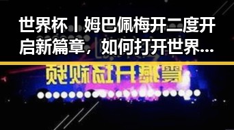世界杯丨姆巴佩梅开二度开启新篇章，如何打开世界杯背后隐藏的秘密