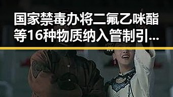 国家禁毒办将二氟乙咪酯等16种物质纳入管制引发明星塌房风波