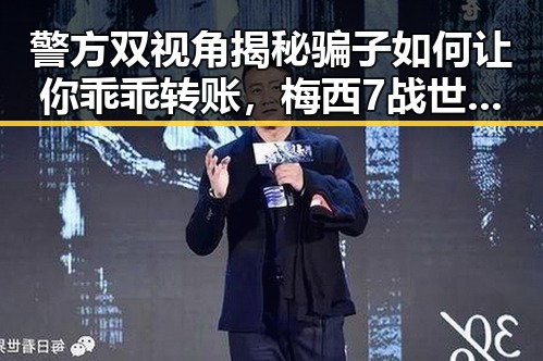警方双视角揭秘骗子如何让你乖乖转账,梅西7战世界杯绝不可能发生的反差分析