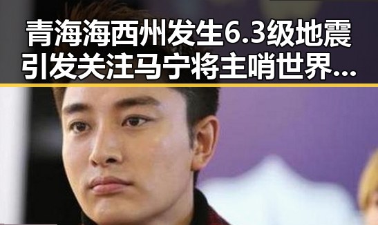青海海西州发生6.3级地震引发关注 马宁将主哨世界杯小组赛第二轮