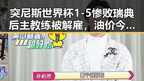 突尼斯世界杯1-5惨败瑞典后主教练被解雇,油价今晚24时下调少花20元引发热议
