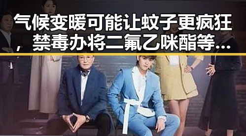 气候变暖可能让蚊子更疯狂，禁毒办将二氟乙咪酯等16物质纳入管制引关注