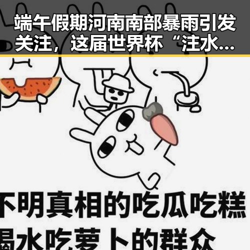 端午假期河南南部暴雨引发关注，这届世界杯“注水”成热议焦点