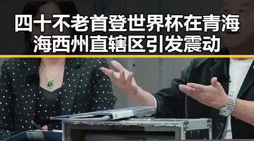 四十不老首登世界杯在青海海西州直辖区引发震动