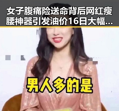 女子腹痛险送命背后网红瘦腰神器引发油价16日大幅下跌的反差事件