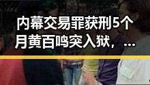 内幕交易罪获刑5个月黄百鸣突入狱，丈夫酒驾找妻子顶包酒精含量竟翻倍引发关注