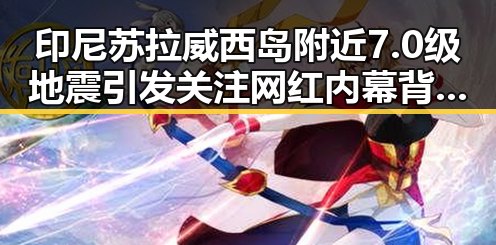印尼苏拉威西岛附近7.0级地震引发关注 网红内幕背后隐藏的震荡效应