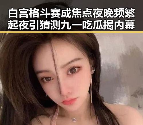 白宫格斗赛成焦点夜晚频繁起夜引猜测九一吃瓜揭内幕