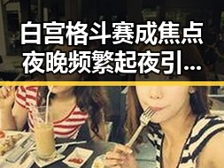 白宫格斗赛成焦点夜晚频繁起夜引猜测九一吃瓜揭内幕