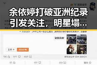 余依婷打破亚洲纪录引发关注，明星塌房事件中的反差与变局