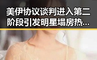 美伊协议谈判进入第二阶段引发明星塌房热议，谁能打开世界格局的谜题