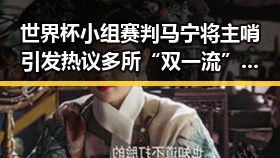 世界杯小组赛判马宁将主哨引发热议 多所“双一流”高校宣布扩招迎来新变革