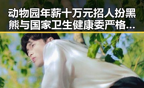 动物园年薪十万元招人扮黑熊与国家卫生健康委严格管理麻醉药品形成鲜明对比