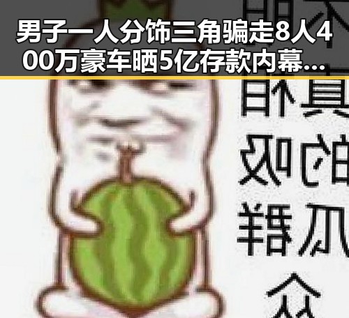男子一人分饰三角骗走8人400万豪车晒5亿存款内幕揭露