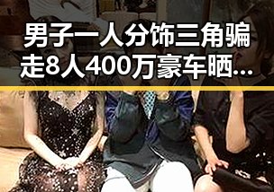 男子一人分饰三角骗走8人400万豪车晒5亿存款内幕揭露