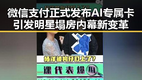 微信支付正式发布AI专属卡引发明星塌房内幕新变革
